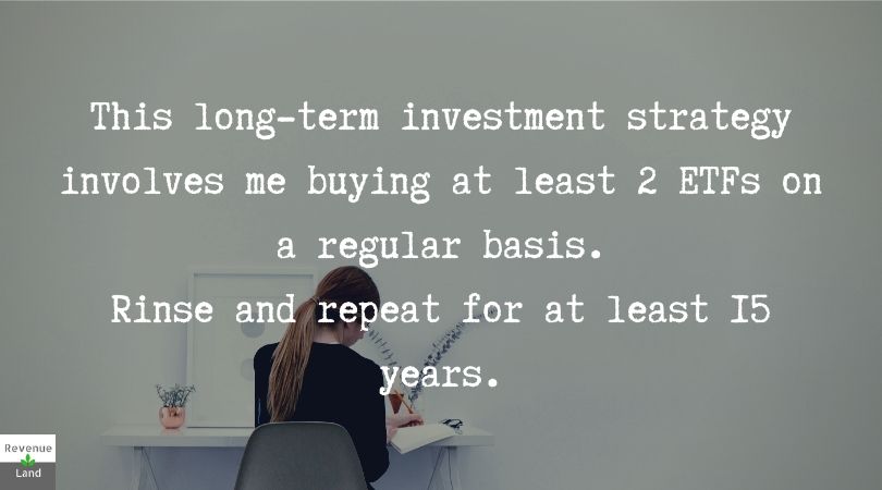 This long-term investment strategy involves me buying at least 2 ETFs on a regular basis. Rinse and repeat for at least 15 years.